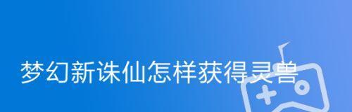 《梦幻新诛仙》新灵兽莲花童子技能属性介绍（萌翻天的强大攻击力——莲花童子能力全解）