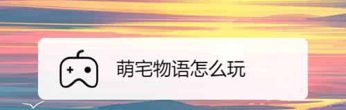 教你如何顺利上二楼玩萌宅物语（操作方法大揭秘，轻松上二楼畅游游戏世界）