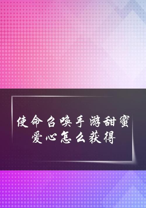 《使命召唤手游》甜蜜爱心攻略，让你在游戏中获得更多甜蜜爱心！