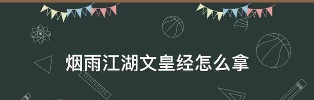 《烟雨江湖文皇经后续》获取方法详解（游戏攻略）